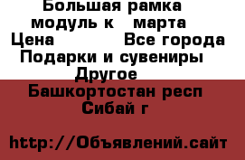 Большая рамка - модуль к 8 марта! › Цена ­ 1 700 - Все города Подарки и сувениры » Другое   . Башкортостан респ.,Сибай г.